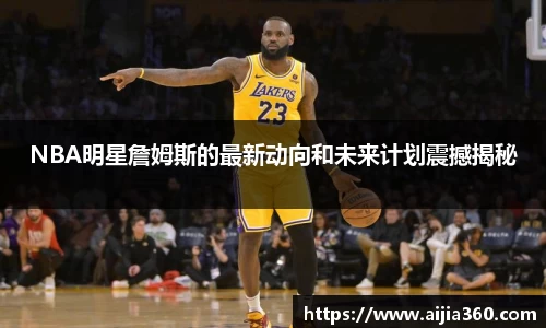 NBA明星詹姆斯的最新动向和未来计划震撼揭秘
