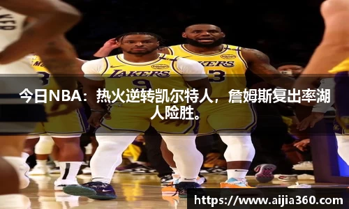 今日NBA：热火逆转凯尔特人，詹姆斯复出率湖人险胜。