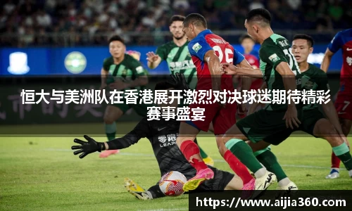 恒大与美洲队在香港展开激烈对决球迷期待精彩赛事盛宴